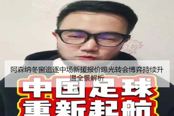 阿森纳冬窗追逐中场新援报价曝光转会博弈持续升温全景解析